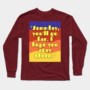 some day you will go far i hope you stay there Long Sleeve T-Shirt